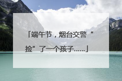 端午节，烟台交警“捡”了一个孩子……