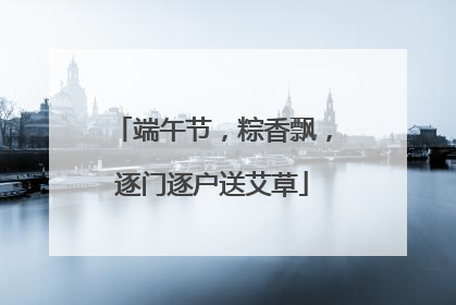 端午节，粽香飘，逐门逐户送艾草