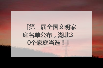 第三届全国文明家庭名单公布，湖北30个家庭当选！