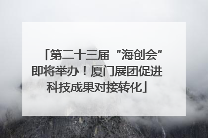 第二十三届“海创会”即将举办！厦门展团促进科技成果对接转化