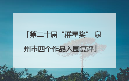 第二十届“群星奖” 泉州市四个作品入围复评
