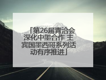 第26届青洽会深化中墨合作 主宾国墨西哥系列活动有序推进