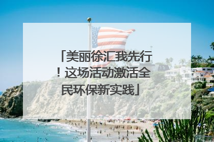 美丽徐汇我先行！这场活动激活全民环保新实践