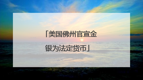 美国佛州官宣金银为法定货币