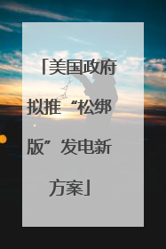 美国政府拟推“松绑版”发电新方案