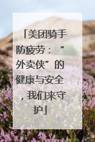 美团骑手防疲劳：“外卖侠”的健康与安全，我们来守护