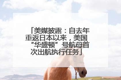 美媒披露：自去年重返日本以来，美国“华盛顿”号航母首次出航执行任务