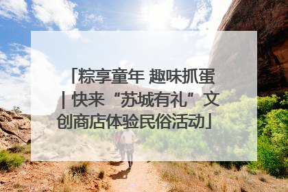 粽享童年 趣味抓蛋｜快来“苏城有礼”文创商店体验民俗活动