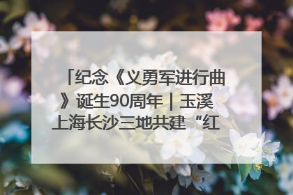 纪念《义勇军进行曲》诞生90周年｜玉溪上海长沙三地共建“红色思政教育共同体”