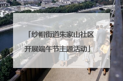 纱帽街道朱家山社区开展端午节主题活动