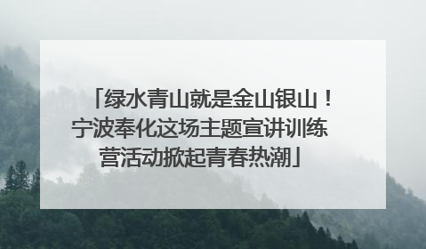 绿水青山就是金山银山！宁波奉化这场主题宣讲训练营活动掀起青春热潮