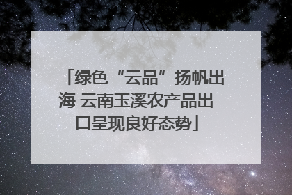 绿色“云品”扬帆出海 云南玉溪农产品出口呈现良好态势
