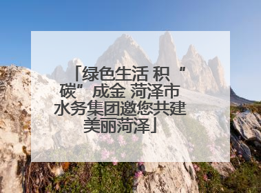 绿色生活 积“碳”成金 菏泽市水务集团邀您共建美丽菏泽