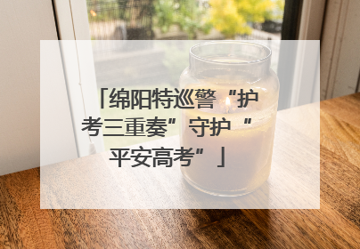绵阳特巡警“护考三重奏”守护“平安高考”