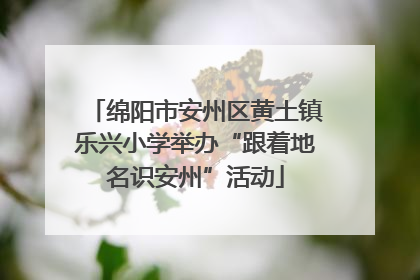 绵阳市安州区黄土镇乐兴小学举办“跟着地名识安州”活动