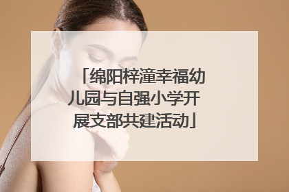 绵阳梓潼幸福幼儿园与自强小学开展支部共建活动