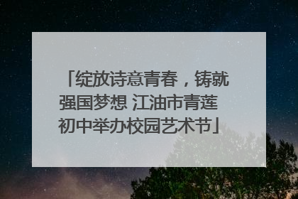 绽放诗意青春，铸就强国梦想 江油市青莲初中举办校园艺术节