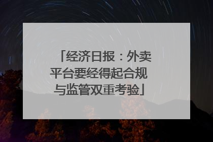 经济日报：外卖平台要经得起合规与监管双重考验