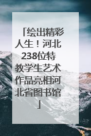 绘出精彩人生！河北238位特教学生艺术作品亮相河北省图书馆