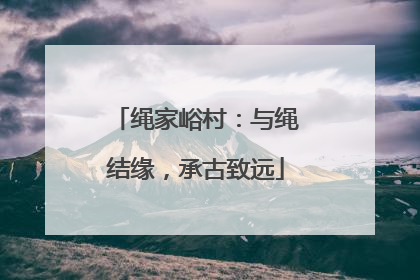 绳家峪村：与绳结缘，承古致远
