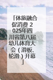 体旅融合促消费 2025年四川省第八届幼儿体育大会（滑板、轮滑）开幕