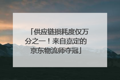 供应链损耗度仅万分之一！来自嘉定的京东物流师夺冠