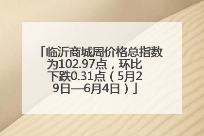 临沂商城周价格总指数为102.97点，环比下跌0.31点（5月29日—6月4日）
