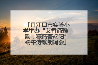 丹江口市实验小学举办“艾香诵雅韵，粽情寄端阳”端午诗歌朗诵会