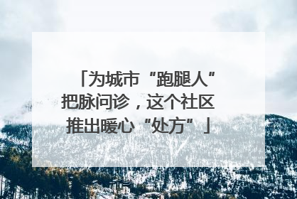 为城市“跑腿人”把脉问诊，这个社区推出暖心“处方”