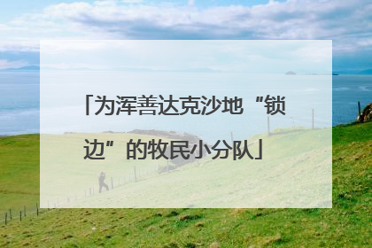 为浑善达克沙地“锁边”的牧民小分队