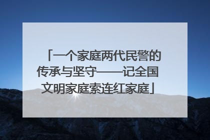 一个家庭两代民警的传承与坚守——记全国文明家庭索连红家庭