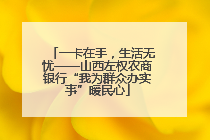 一卡在手，生活无忧——山西左权农商银行“我为群众办实事”暖民心