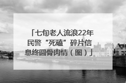 七旬老人流浪22年 民警“死磕”碎片信息终圆骨肉情（图）