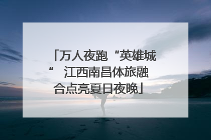 万人夜跑“英雄城” 江西南昌体旅融合点亮夏日夜晚