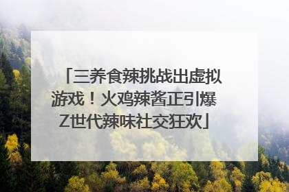 三养食辣挑战出虚拟游戏！火鸡辣酱正引爆Z世代辣味社交狂欢