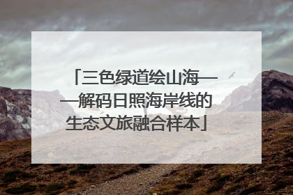 三色绿道绘山海——解码日照海岸线的生态文旅融合样本