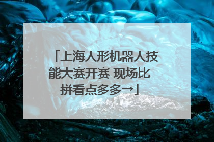 上海人形机器人技能大赛开赛 现场比拼看点多多→