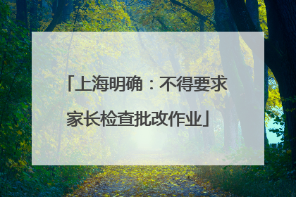 上海明确：不得要求家长检查批改作业