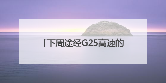 下周途经G25高速的请注意，出行有变化