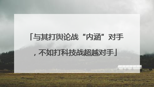与其打舆论战“内涵”对手，不如打科技战超越对手