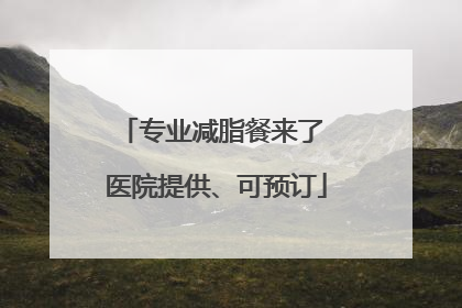 专业减脂餐来了 医院提供、可预订