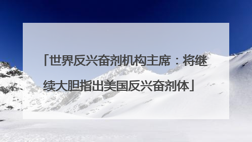 世界反兴奋剂机构主席：将继续大胆指出美国反兴奋剂体