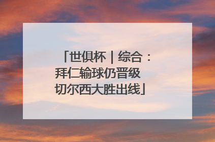 世俱杯｜综合：拜仁输球仍晋级 切尔西大胜出线