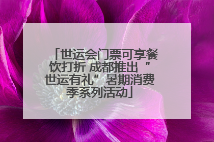 世运会门票可享餐饮打折 成都推出“世运有礼”暑期消费季系列活动