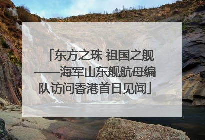 东方之珠 祖国之舰——海军山东舰航母编队访问香港首日见闻