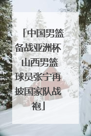 中国男篮备战亚洲杯 山西男篮球员张宁再披国家队战袍