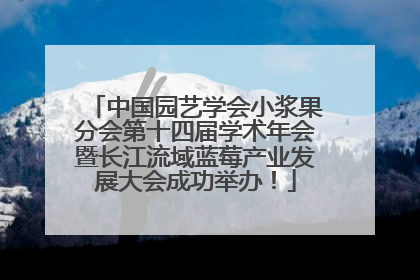 中国园艺学会小浆果分会第十四届学术年会暨长江流域蓝莓产业发展大会成功举办！