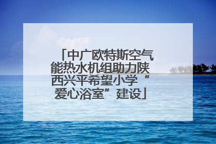 中广欧特斯空气能热水机组助力陕西兴平希望小学“爱心浴室”建设