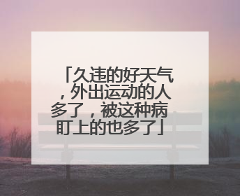 久违的好天气，外出运动的人多了，被这种病盯上的也多了