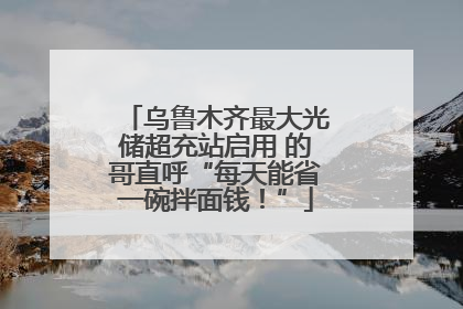 乌鲁木齐最大光储超充站启用 的哥直呼“每天能省一碗拌面钱！”